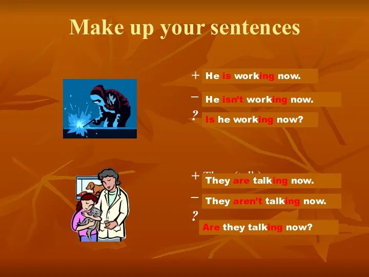 Make up your sentences + He (work) now. – ? +