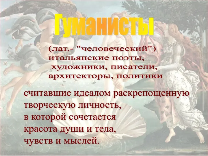 Гуманисты (лат.- "человеческий") итальянские поэты, художники, писатели, архитекторы, политики считавшие идеалом