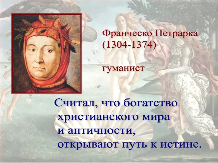 Франческо Петрарка (1304-1374) гуманист Считал, что богатство христианского мира и античности, открывают путь к истине.