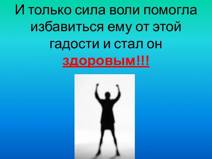 И только сила воли помогла избавиться ему от этой гадости и стал он здоровым!!!