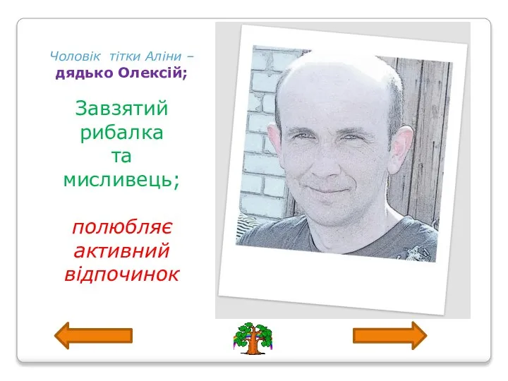 Чоловік тітки Аліни – дядько Олексій; Завзятий рибалка та мисливець; полюбляє активний відпочинок