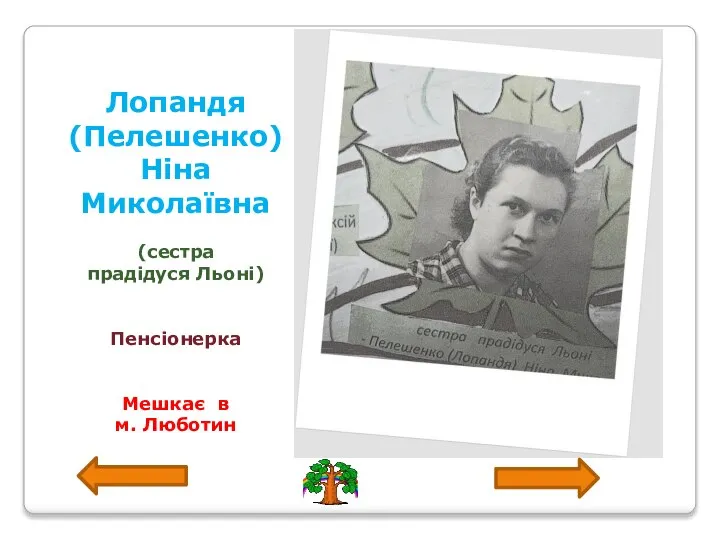 Лопандя (Пелешенко) Ніна Миколаївна (сестра прадідуся Льоні) Пенсіонерка Мешкає в м. Люботин