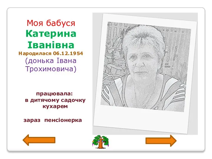 Моя бабуся Катерина Іванівна Народилася 06.12.1954 (донька Івана Трохимовича) працювала: в дитячому садочку кухарем зараз пенсіонерка