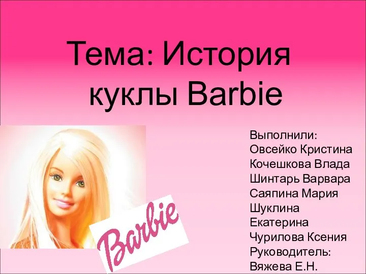 Тема: История куклы Barbie Выполнили: Овсейко Кристина Кочешкова Влада Шинтарь Варвара