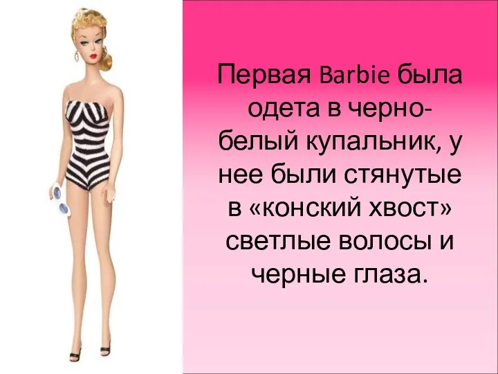 Первая Barbie была одета в черно-белый купальник, у нее были стянутые