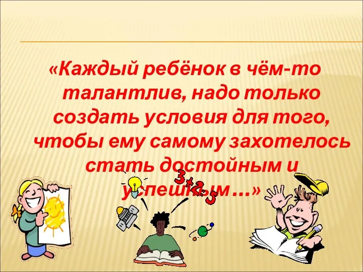 «Каждый ребёнок в чём-то талантлив, надо только создать условия для того,