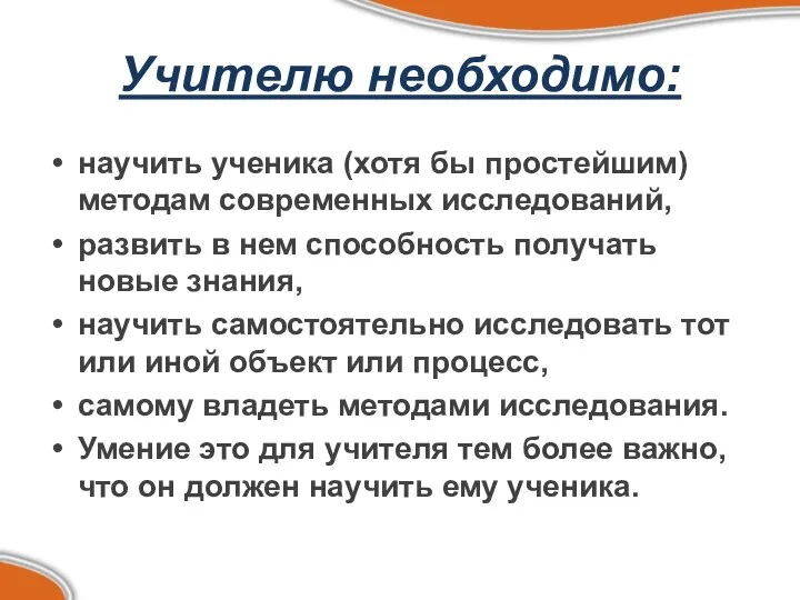 Учителю необходимо: научить ученика (хотя бы простейшим) методам современных исследований, развить