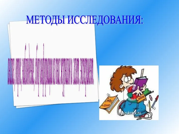 анализ, опрос, наблюдение, сбор информации из книг журналов и газет, эксперимент. МЕТОДЫ ИССЛЕДОВАНИЯ: