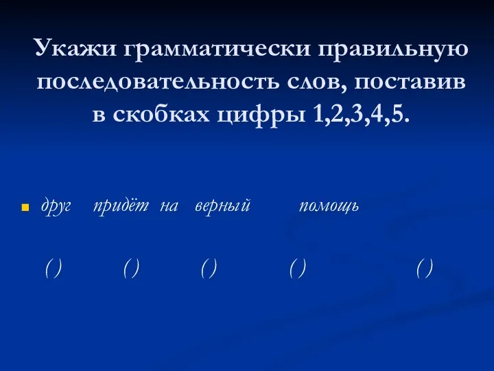 Укажи грамматически правильную последовательность слов, поставив в скобках цифры 1,2,3,4,5. друг