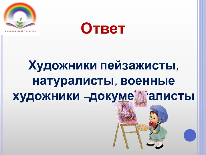 Ответ Художники пейзажисты, натуралисты, военные художники –документалисты