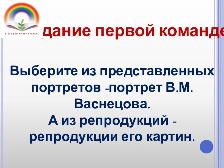 Задание первой команде Выберите из представленных портретов -портрет В.М. Васнецова. А