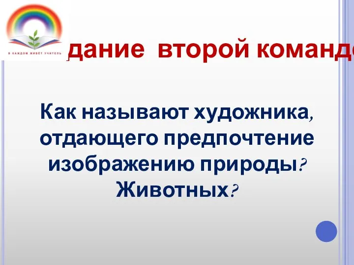 Задание второй команде Как называют художника, отдающего предпочтение изображению природы? Животных?