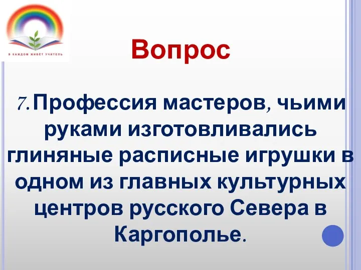 Вопрос 7. Профессия мастеров, чьими руками изготовливались глиняные расписные игрушки в