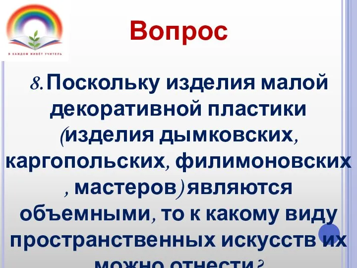 Вопрос 8. Поскольку изделия малой декоративной пластики (изделия дымковских, каргопольских, филимоновских