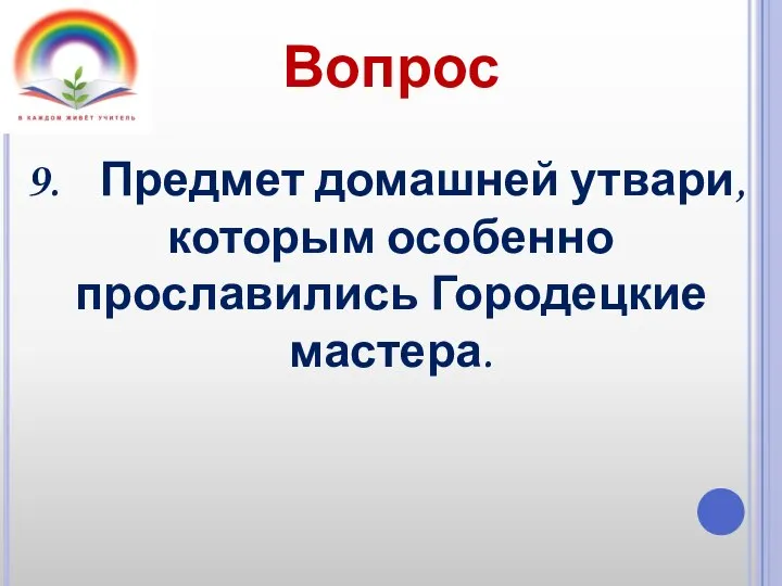 Вопрос Предмет домашней утвари, которым особенно прославились Городецкие мастера.