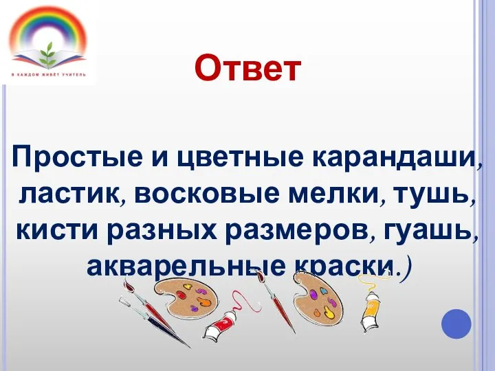 Ответ Простые и цветные карандаши, ластик, восковые мелки, тушь, кисти разных размеров, гуашь, акварельные краски.)