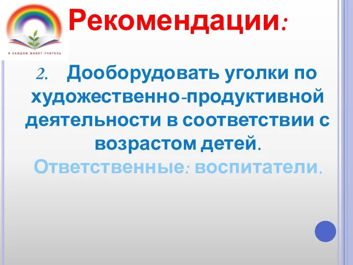 Рекомендации: Дооборудовать уголки по художественно-продуктивной деятельности в соответствии с возрастом детей. Ответственные: воспитатели.