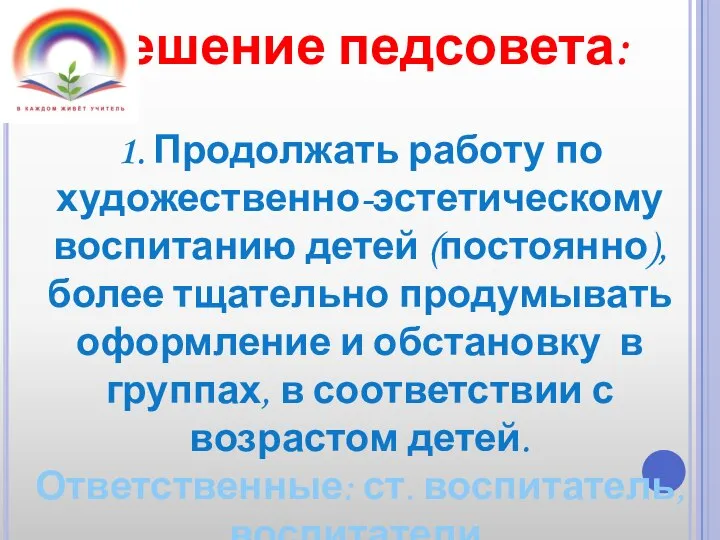 Решение педсовета: 1. Продолжать работу по художественно-эстетическому воспитанию детей (постоянно), более