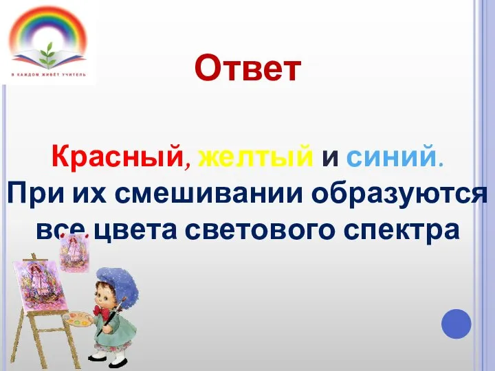 Ответ Красный, желтый и синий. При их смешивании образуются все цвета светового спектра