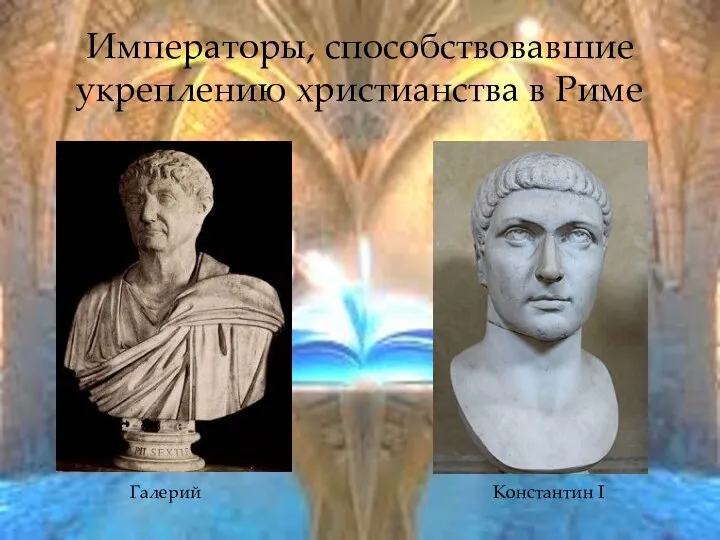 Императоры, способствовавшие укреплению христианства в Риме Галерий Константин I