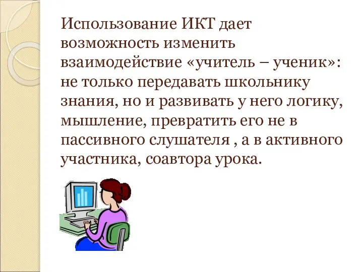 Использование ИКТ дает возможность изменить взаимодействие «учитель – ученик»: не только