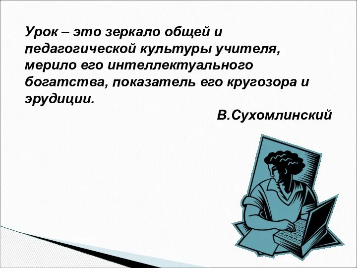 Урок – это зеркало общей и педагогической культуры учителя, мерило его