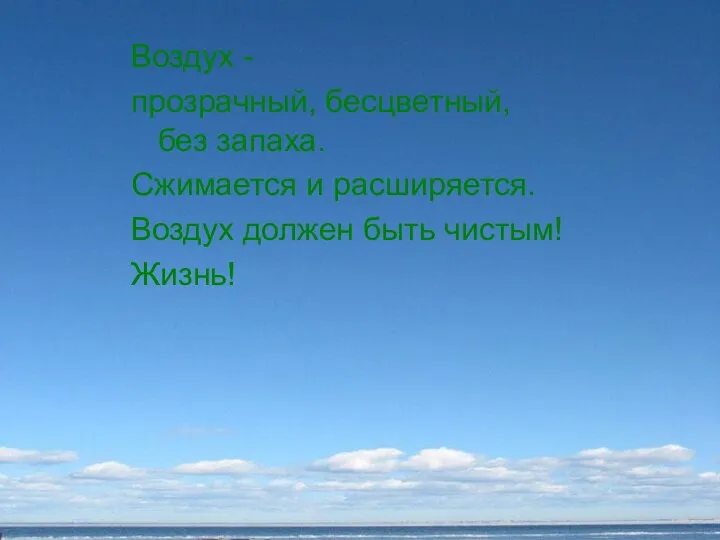 Воздух - прозрачный, бесцветный, без запаха. Сжимается и расширяется. Воздух должен быть чистым! Жизнь!