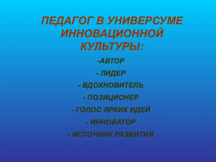 ПЕДАГОГ В УНИВЕРСУМЕ ИННОВАЦИОННОЙ КУЛЬТУРЫ: АВТОР ЛИДЕР ВДОХНОВИТЕЛЬ ПОЗИЦИОНЕР ГОЛОС ЯРКИХ ИДЕЙ ИННОВАТОР ИСТОЧНИК РАЗВИТИЯ