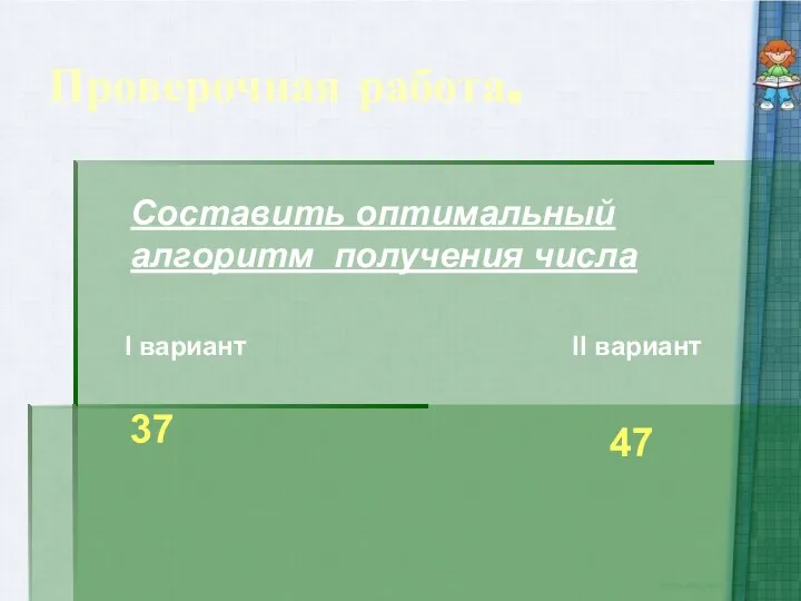 Проверочная работа. Составить оптимальный алгоритм получения числа I вариант II вариант 37 47