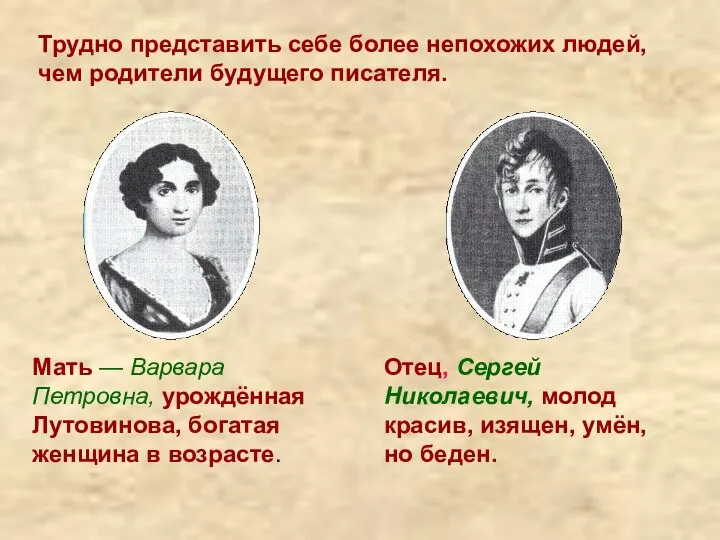 Мать — Варвара Петровна, урождённая Лутовинова, богатая женщина в возрасте. Отец,