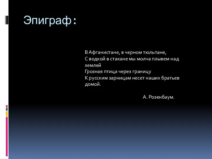 Эпиграф: В Афганистане, в черном тюльпане, C водкой в стакане мы