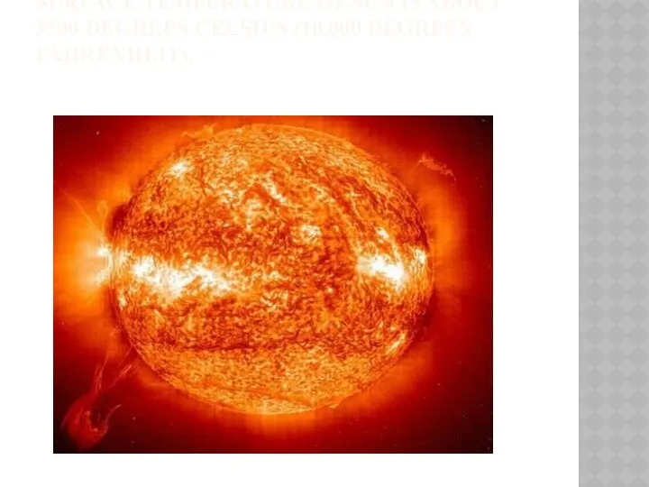 SURFACE TEMPERATURE OF SUN IS ABOUT 5500 DEGREES CELSIUS (10,000 DEGREES FAHRENHEIT).