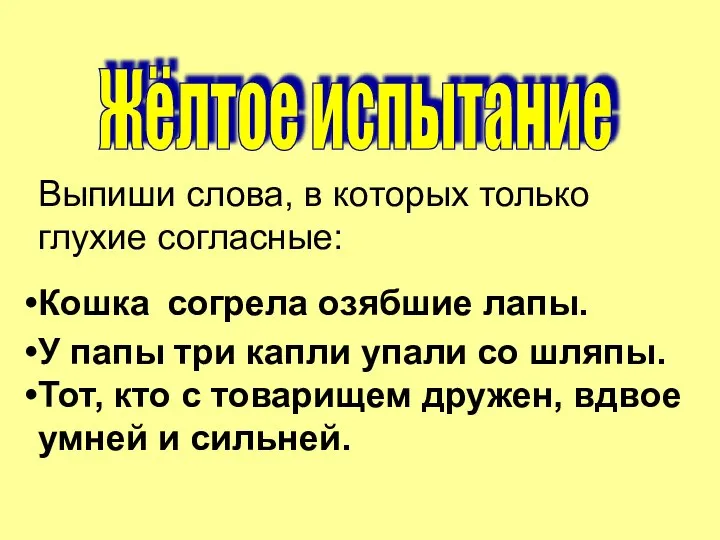 Жёлтое испытание Выпиши слова, в которых только глухие согласные: Кошка согрела