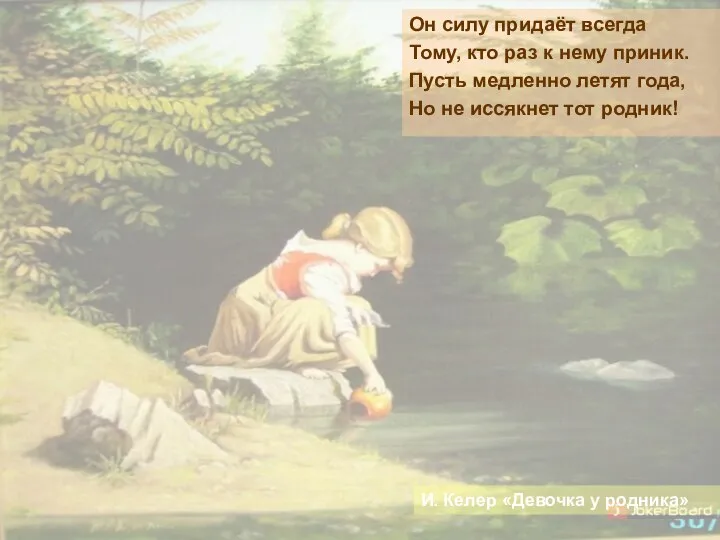 И. Келер «Девочка у родника» Он силу придаёт всегда Тому, кто