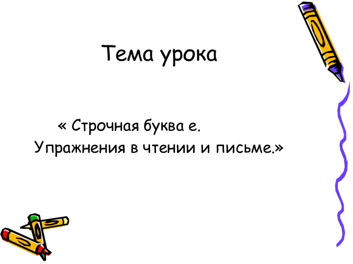 Тема урока « Строчная буква е. Упражнения в чтении и письме.»