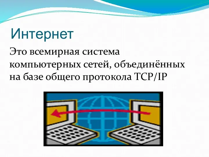 Интернет Это всемирная система компьютерных сетей, объединённых на базе общего протокола TCP/IP