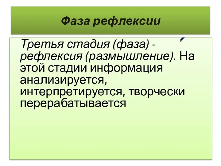 Фаза рефлексии Третья стадия (фаза) - рефлексия (размышление). На этой стадии информация анализируется, интерпретируется, творчески перерабатывается