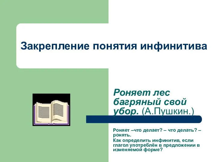 Закрепление понятия инфинитива Роняет лес багряный свой убор. (А.Пушкин.) Роняет –что