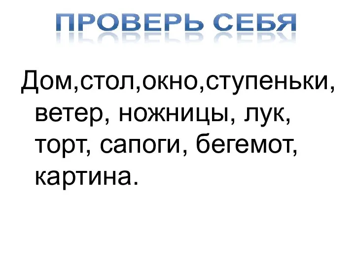 Дом,стол,окно,ступеньки, ветер, ножницы, лук, торт, сапоги, бегемот, картина.