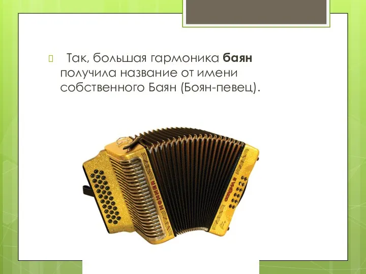 Так, большая гармоника баян получила название от имени собственного Баян (Боян-певец).