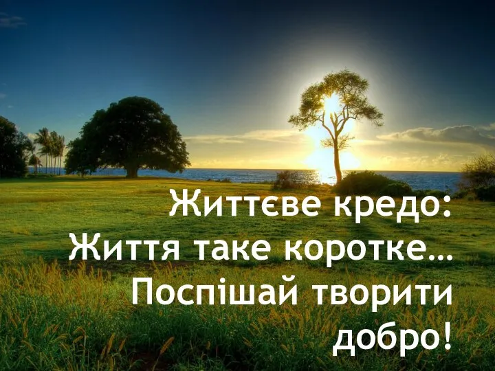 Життєве кредо: Життя таке коротке… Поспішай творити добро!