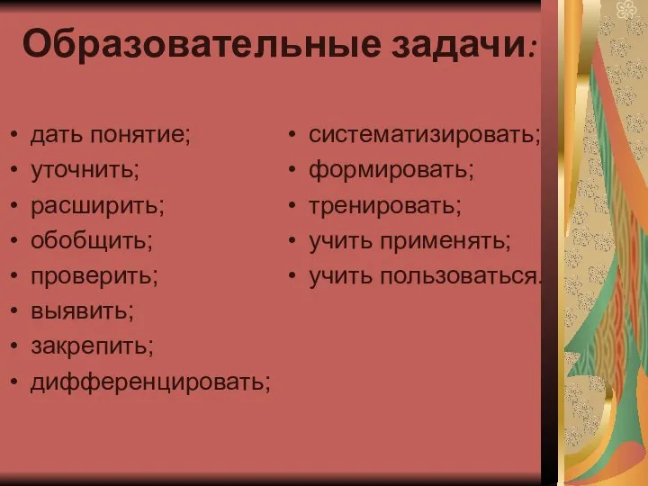 Образовательные задачи: дать понятие; уточнить; расширить; обобщить; проверить; выявить; закрепить; дифференцировать;