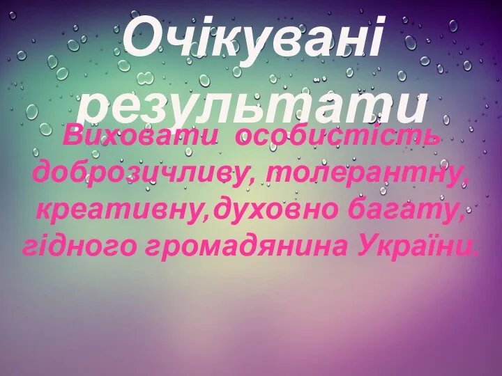 Очікувані результати Виховати особистість доброзичливу, толерантну, креативну,духовно багату, гідного громадянина України.