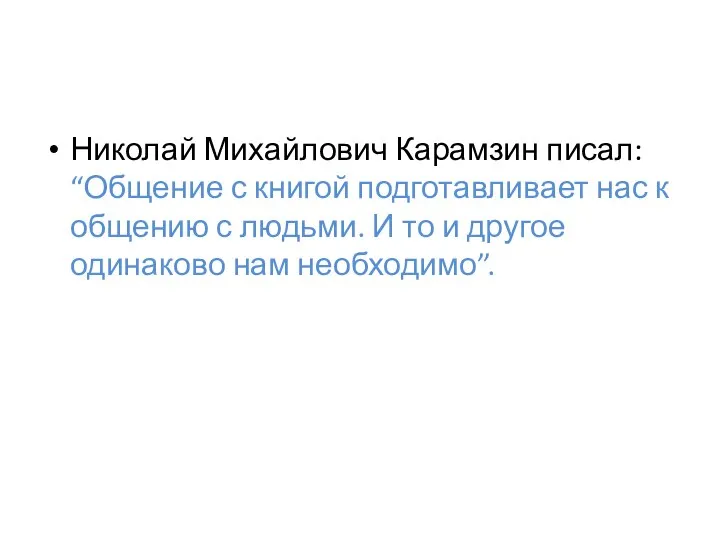 Николай Михайлович Карамзин писал: “Общение с книгой подготавливает нас к общению