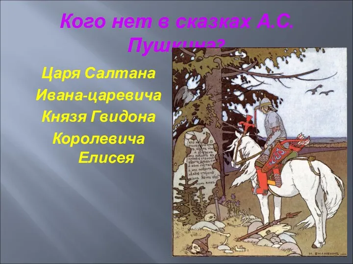 Кого нет в сказках А.С. Пушкина? Царя Салтана Ивана-царевича Князя Гвидона Королевича Елисея