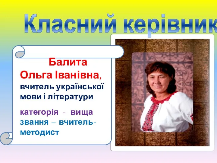 Класний керівник Балита Ольга Іванівна, вчитель української мови і літератури категорія - вища звання – вчитель-методист