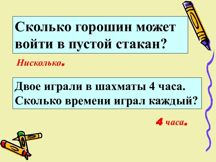 Нисколько. 4 часа. Сколько горошин может войти в пустой стакан? Двое