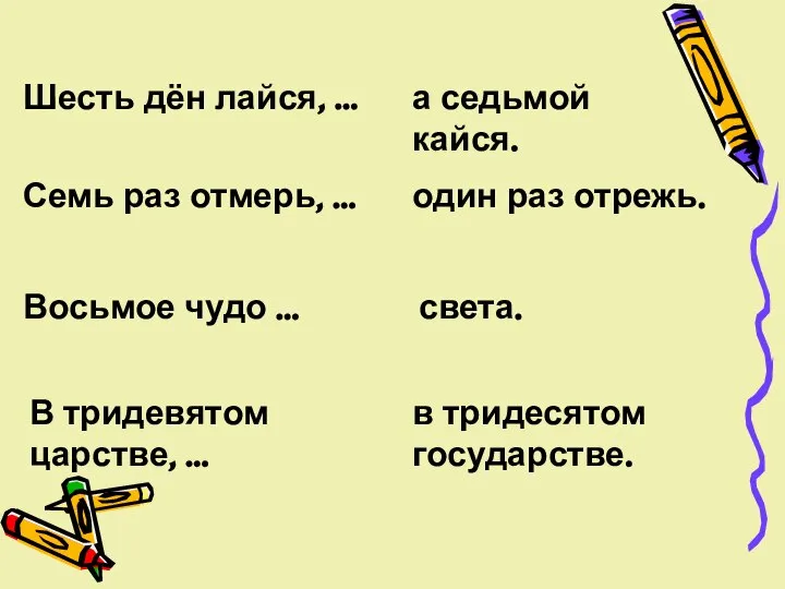 Шесть дён лайся, … а седьмой кайся. Семь раз отмерь, …