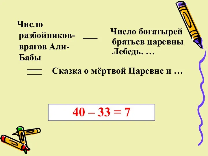 Число разбойников- врагов Али-Бабы Число богатырей братьев царевны Лебедь. … Сказка