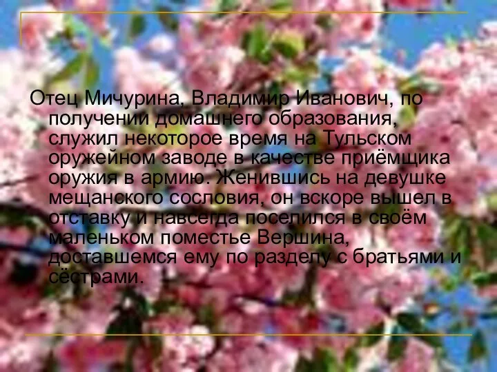 Отец Мичурина, Владимир Иванович, по получении домашнего образования, служил некоторое время